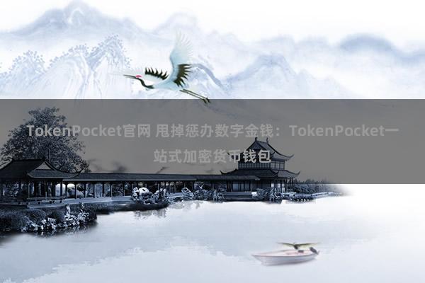 TokenPocket官网 甩掉惩办数字金钱：TokenPocket一站式加密货币钱包