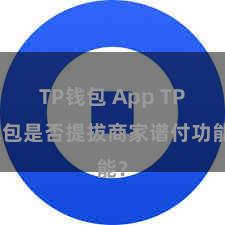 TP钱包 App TP钱包是否提拔商家谱付功能？