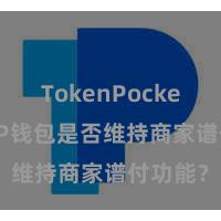 TokenPocket提现 TP钱包是否维持商家谱付功能？