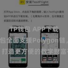 TP钱包 APP下载 TP钱包全面支援Polygon链，打造更方便的数字财富存储和照顾。